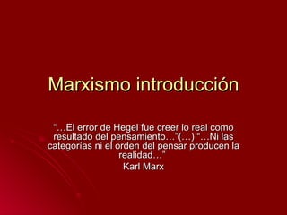 Marxismo introducción

 “…El error de Hegel fue creer lo real como
 resultado del pensamiento…”(…) “…Ni las
categorías ni el orden del pensar producen la
                  realidad…”
                   Karl Marx
 