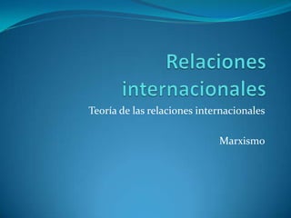 Teoría de las relaciones internacionales

                             Marxismo
 