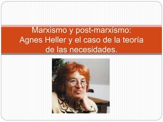 Marxismo y post-marxismo: 
Agnes Heller y el caso de la teoría 
de las necesidades. 
 