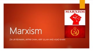 Marxism
ZIA UR REHMAN, JAFFAR SHAH, ARIF ULLAH AND ASAD KHAN
 