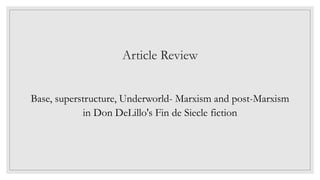 Article Review
Base, superstructure, Underworld- Marxism and post-Marxism
in Don DeLillo's Fin de Siecle fiction
 