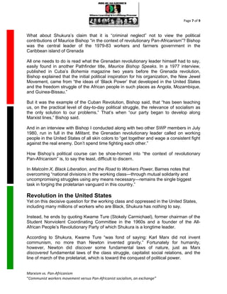 Page 7 of 9



What about Shukura’s claim that it is “criminal neglect” not to view the political
contributions of Maurice Bishop “in the context of revolutionary Pan-Africanism”? Bishop
was the central leader of the 1979-83 workers and farmers government in the
Caribbean island of Grenada

All one needs to do is read what the Grenadan revolutionary leader himself had to say,
easily found in another Pathfinder title, Maurice Bishop Speaks. In a 1977 interview,
published in Cuba’s Bohemia magazine two years before the Grenada revolution,
Bishop explained that the initial political inspiration for his organization, the New Jewel
Movement, came from “the ideas of ‘Black Power’ that developed in the United States
and the freedom struggle of the African people in such places as Angola, Mozambique,
and Guinea-Bissau.”

But it was the example of the Cuban Revolution, Bishop said, that “has been teaching
us, on the practical level of day-to-day political struggle, the relevance of socialism as
the only solution to our problems.” That’s when “our party began to develop along
Marxist lines,” Bishop said.

And in an interview with Bishop I conducted along with two other SWP members in July
1980, run in full in the Militant, the Grenadan revolutionary leader called on working
people in the United States of all skin colors to “get together and wage a consistent fight
against the real enemy. Don’t spend time fighting each other.”

How Bishop’s political course can be shoe-horned into “the context of revolutionary
Pan-Africanism” is, to say the least, difficult to discern.

In Malcolm X, Black Liberation, and the Road to Workers Power, Barnes notes that
overcoming “national divisions in the working class—through mutual solidarity and
uncompromising struggles using any means necessary—remains the single biggest
task in forging the proletarian vanguard in this country.”

Revolution in the United States
Yet on this decisive question for the working class and oppressed in the United States,
including many millions of workers who are Black, Shukura has nothing to say.

Instead, he ends by quoting Kwame Ture (Stokely Carmichael), former chairman of the
Student Nonviolent Coordinating Committee in the 1960s and a founder of the All-
African People’s Revolutionary Party of which Shukura is a longtime leader.

According to Shukura, Kwame Ture “was fond of saying: Karl Marx did not invent
communism, no more than Newton invented gravity.” Fortunately for humanity,
however, Newton did discover some fundamental laws of nature, just as Marx
discovered fundamental laws of the class struggle, capitalist social relations, and the
line of march of the proletariat, which is toward the conquest of political power.


Marxism vs. Pan-Africanism
“Communist workers movement versus Pan-Africanist socialism, an exchange”
 