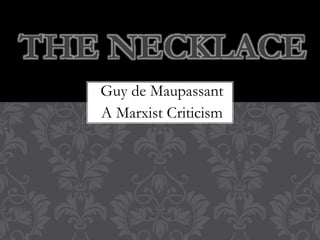 Guy de Maupassant
A Marxist Criticism
THE NECKLACE
 