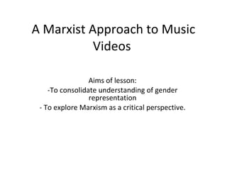 A Marxist Approach to Music Videos  ,[object Object],[object Object],[object Object]