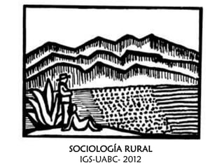 SOCIOLOGÍA RURAL
IGS-UABC- 2012
 
