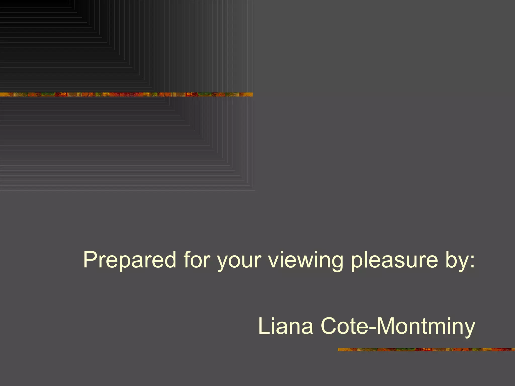 Prepared for your viewing pleasure by: Liana Cote-Montminy 