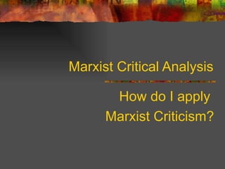 Marxist Critical Analysis How do I apply  Marxist Criticism? 