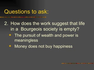 Questions to ask: 2. How does the work suggest that life in a  Bourgeois society is empty? The pursuit of wealth and power is meaningless Money does not buy happiness 