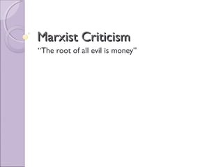 Marxist CriticismMarxist Criticism
“The root of all evil is money”
 