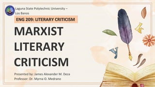 MARXIST
LITERARY
CRITICISM
Presented by: James Alexander M. Deza
Professor: Dr. Myrna O. Medrano
ENG 209: LITERARY CRITICISM
Laguna State Polytechnic University –
Los Banos
 