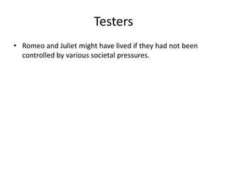 Testers
• Romeo and Juliet might have lived if they had not been
  controlled by various societal pressures.
 