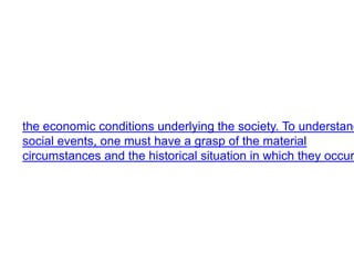 the economic conditions underlying the society. To understand
social events, one must have a grasp of the material
circumstances and the historical situation in which they occur
 