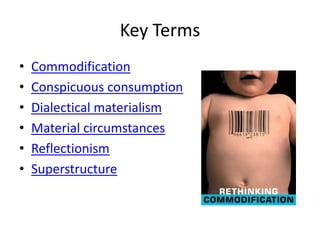 Key Terms
•   Commodification
•   Conspicuous consumption
•   Dialectical materialism
•   Material circumstances
•   Reflectionism
•   Superstructure
 