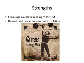 Strengths
• Encourages a careful reading of the text
• Doesn’t limit reader to view text in isolation
 