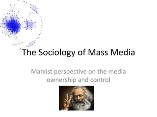 The Sociology of Mass Media
Marxist perspective on the media
ownership and control

 