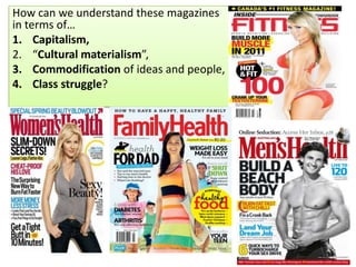 How can we understand these magazines
in terms of…
1. Capitalism,
2. “Cultural materialism”,
3. Commodification of ideas and people,
4. Class struggle?

 
