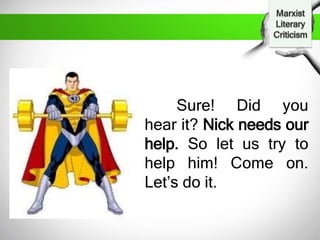 Sure! Did you
hear it? Nick needs our
help. So let us try to
help him! Come on.
Let’s do it.
 