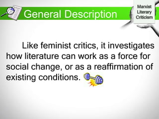 General Description
Like feminist critics, it investigates
how literature can work as a force for
social change, or as a reaffirmation of
existing conditions.
 