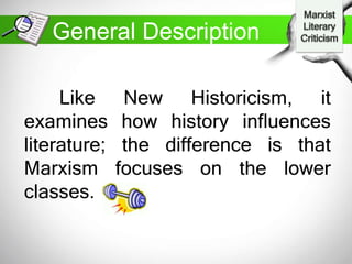 Like New Historicism, it
examines how history influences
literature; the difference is that
Marxism focuses on the lower
classes.
General Description
 