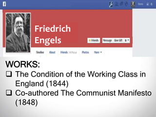 Friedrich
Engels
WORKS:
 The Condition of the Working Class in
England (1844)
 Co-authored The Communist Manifesto
(1848)
 