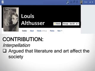 Louis
Althusser
CONTRIBUTION:
Interpellation
 Argued that literature and art affect the
society
 