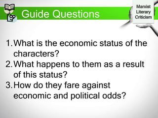 Guide Questions
1.What is the economic status of the
characters?
2.What happens to them as a result
of this status?
3.How do they fare against
economic and political odds?
 