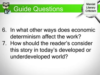 Guide Questions
6. In what other ways does economic
determinism affect the work?
7. How should the reader’s consider
this story in today’s developed or
underdeveloped world?
 