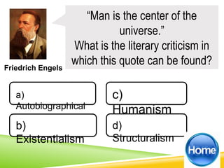Friedrich Engels
“Man is the center of the
universe.”
What is the literary criticism in
which this quote can be found?
a)
Autobiographical
b)
Existentialism
d)
Structuralism
c)
Humanism
 