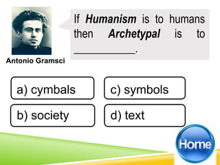 Antonio Gramsci
If Humanism is to humans
then Archetypal is to
___________.
a) cymbals
b) society d) text
c) symbols
 