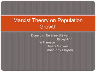 Marxist Theory on Population
          Growth
       Done by: Tasanne Stewart
                        Stacey-Ann
            Williamson
                   Imani Maxwell
                  Anna-Kay Clayton
 