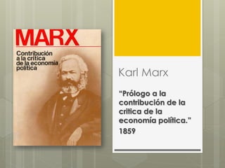 Karl Marx
“Prólogo a la
contribución de la
critica de la
economía política.”
1859
 