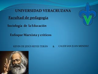 Enfoque Marxista y críticos
Sociología de la Educación
CALEB SAN JUAN MENDEZKEVIN DE JESÚS REYES TERÁN &
UNIVERSIDAD VERACRUZANA
Facultad de pedagogía
 