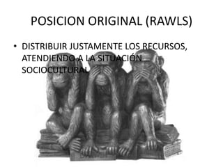 POSICION ORIGINAL (RAWLS)
• DISTRIBUIR JUSTAMENTE LOS RECURSOS,
ATENDIENDO A LA SITUACIÓN
SOCIOCULTURAL
 