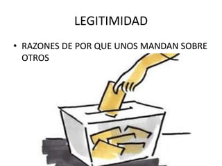 LEGITIMIDAD
• RAZONES DE POR QUE UNOS MANDAN SOBRE
OTROS
 
