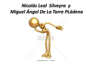 Nicolás Leal Silveyra y
Miguel Ángel De La Torre PLádena
 