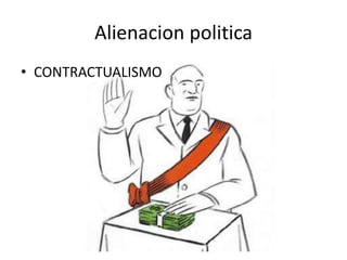 Alienacion politica
• CONTRACTUALISMO
 