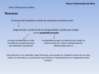 Raíces Intelectuales de MarxMarx les critica porque:Proponían un gran número de medidas prácticas para la acción pero carecían de un fundamento científico sólido, les faltaba a sus propuestas rigor críticoPara Marx la eliminación del Estado no puede ser inmediata. Debe pasar por una serie de etapasDebe pasar por el Estado proletario sin clases antes de desaparecer por completo
