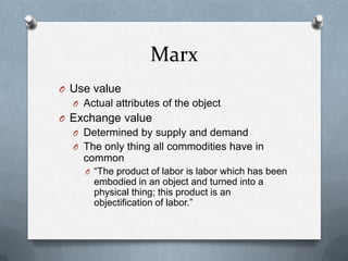 MarxUse valueActual attributes of the objectExchange valueDetermined by supply and demandThe only thing all commodities have in common“The product of labor is labor which has been embodied in an object and turned into a physical thing; this product is an objectification of labor.”