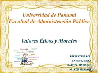 Universidad de Panamá
Facultad de Administración Pública


     Valores Éticos y Morales

                          Presentado por:
                           Batista, Elena
                        Batista, Marianne
                         De León, Williams
 