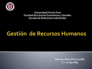 Universidad Fermín Toro 
Facultad de Ciencias Económicas y Sociales 
Escuela de Relaciones Industriales 
Alumna: Mary Elisa Castillo 
C.I. 17.852.685 
 