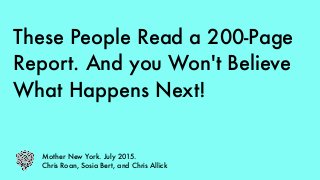These People Read a 200-Page
Report. And you Won't Believe
What Happens Next!
Mother New York. July 2015.
Chris Roan, Sosia Bert, and Chris Allick
 