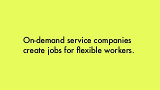 On-demand service companies
create jobs for ﬂexible workers.
 