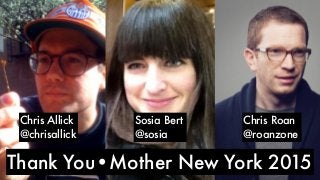 Thank You•Mother New York 2015
Chris Allick
@chrisallick
Sosia Bert
@sosia
Chris Roan
@roanzone
 