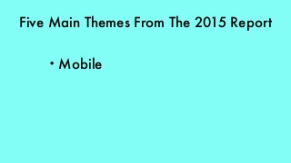 Five Main Themes From The 2015 Report
• Mobile
 