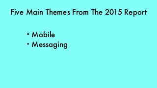 Five Main Themes From The 2015 Report
• Mobile
• Messaging
 