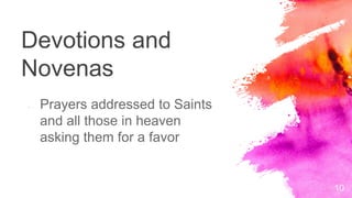 Devotions and
Novenas
10
- Prayers addressed to Saints
and all those in heaven
asking them for a favor
 