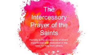 The
Intercessory
Prayer of the
Saints
Humility is the acceptance of others’
imperfection and realization of the
need for help from others.
8
 