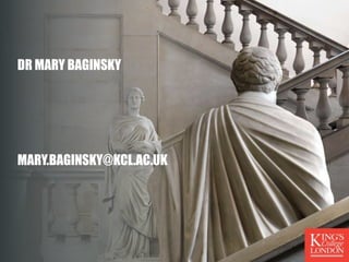 DR MARY BAGINSKY 
MARY.BAGINSKY@KCL.AC.UK 

