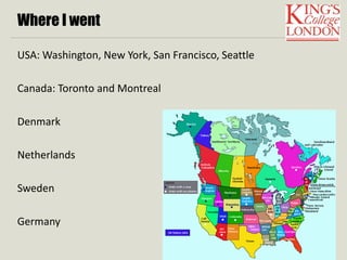 Where I went 
USA: Washington, New York, San Francisco, Seattle 
Canada: Toronto and Montreal 
Denmark 
Netherlands 
Sweden 
Germany 
 
