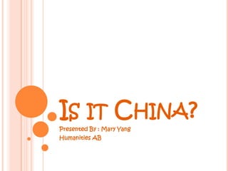 Is it China? Presented By : Mary Yang Humanities AB 
